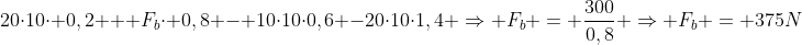 \20cdot10cdot 0,2 + F_bcdot 0,8 - 10cdot10cdot0,6 -20cdot10cdot1,4 Rightarrow F_b = frac{300}{0,8} Rightarrow F_b = 375N