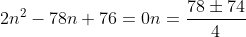 \2n^2-78n+76=0\\n=frac{78pm74}{4}