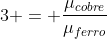 \3 = frac{mu_{cobre}}{mu_{ferro}}