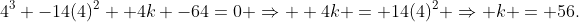 \4^3 -14(4)^2 +4k -64=0 Rightarrow \\ 4k = 14(4)^2 Rightarrow k = 56.