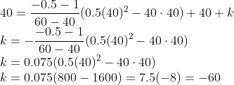 \\40=\frac{-0.5-1}{60-40}(0.5(40)^2-40\cdot 40)+40+k \\k=-\frac{-0.5-1}{60-40}(0.5(40)^2-40\cdot 40) \\k=0.075(0.5(40)^2-40\cdot 40) \\k=0.075(800-1600)=7.5(-8)=-60