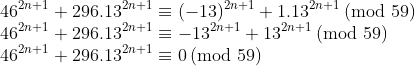 gif.latex?\\46^{2n&plus;1}&plus;296.13^{2n&plus;1}\equiv&space;(-13)^{2n&plus;1}&plus;1.13^{2n&plus;1}\,(\text{mod&space;}59)\\46^{2n&plus;1}&plus;296.13^{2n&plus;1}\equiv&space;-13^{2n&plus;1}&plus;13^{2n&plus;1}\,(\text{mod&space;}59)\\46^{2n&plus;1}&plus;296.13^{2n&plus;1}\equiv0\,(\text{mod&space;}59)