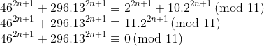 gif.latex?\\46^{2n&plus;1}&plus;296.13^{2n&plus;1}\equiv&space;2^{2n&plus;1}&plus;10.2^{2n&plus;1}\,(\text{mod&space;}11)\\46^{2n&plus;1}&plus;296.13^{2n&plus;1}\equiv&space;11.2^{2n&plus;1}\,(\text{mod&space;}11)\\46^{2n&plus;1}&plus;296.13^{2n&plus;1}\equiv0\,(\text{mod&space;}11)