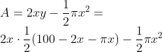 \\A = 2xy-\frac{1}{2} \pi x^{2}= \\2x\cdot \frac{1}{2}(100-2x-\pi x)-\frac{1}{2}\pi x^{2}