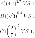 \\A) {{(4.1)}^{2.7}} \; VS\;1 \\\\B) {{(\sqrt{3})}^{0.4}} \;VS\;1 \; \\\\C) {{\left( \frac{2}{7} \right)}^{5}} \;VS\;1 ;