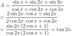 \\A=\frac{\sin x+\sin 2x+\sin 3x}{\cos x+\cos 2x+\cos 3x}\\=\frac{2\sin 2x.\cos x+\sin 2x}{2\cos 2x.\cos x+\cos 2x}\\=\frac{\sin 2x\left( 2\cos x+1 \right)}{\cos 2x\left( 2\cos x+1 \right)}=\tan 2x.