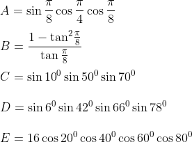 \\A=\sin \frac{\pi }{8}\cos \frac{\pi }{4}\cos \frac{\pi }{8} \\\\B=\frac{1-{{\tan }^{2}}\frac{\pi }{8}}{\tan \frac{\pi }{8}} \\\\C=\sin {{10}^{0}}\sin {{50}^{0}}\sin {{70}^{0}} \\\\D=\sin {{6}^{0}}\sin {{42}^{0}}\sin {{66}^{0}}\sin {{78}^{0}} \\\\E=16\cos {{20}^{0}}\cos {{40}^{0}}\cos {{60}^{0}}\cos {{80}^{0}}