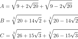 \\A=\sqrt{9+2\sqrt{20}}+\sqrt{9-2\sqrt{20}} \\\\B=\sqrt[3]{20+14\sqrt{2}}+\sqrt[3]{20-14\sqrt{2}} \\\\ C=\sqrt[3]{26+15\sqrt{3}}+\sqrt[3]{26-15\sqrt{3}}