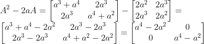 \\A^{2}-2aA=\begin{bmatrix} a^{3}+a^{4} & 2a^{3}\\ 2a^{3} & a^{4}+a^{2} \end{bmatrix}- \begin{bmatrix} 2a^{2} & 2a^{3}\\ 2a^{3} & 2a^{2} \end{bmatrix}= \\ \begin{bmatrix} a^{3}+a^{4}-2a^{2} &2a^{3}-2a^{3} \\ 2a^{3}-2a^{3} & a^{4}+a^{2}-2a^{2} \end{bmatrix}=\begin{bmatrix} a^{4}-2a^{2} & 0\\ 0 & a^{4}-a^{2} \end{bmatrix}