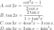 \\A. \cot 2x=\frac{{{\cot }^{2}}x-1}{2\cot x}. \\ B. \tan 2x=\frac{2\tan x}{1+{{\tan }^{2}}x}. \\C. \cos 3x=4{{\cos }^{3}}x-3\cos x. \\ D. \sin 3x=3\sin x-4{{\sin }^{3}}x
