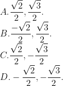 \\A. \frac{\sqrt{2}}{2}, \frac{\sqrt{3}}{2}. \\B. \frac{-\sqrt{2}}{2}, \frac{\sqrt{3}}{2}. \\C. \frac{\sqrt{2}}{2}, -\frac{\sqrt{3}}{2} \\D. -\frac{\sqrt{2}}{2}, -\frac{\sqrt{3}}{2}.