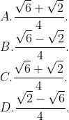 \\A. \frac{\sqrt{6}+\sqrt{2}}{4}. \\B. \frac{\sqrt{6}-\sqrt{2}}{4}. \\C.\frac{\sqrt{6}+\sqrt{2}}{4}. \\D. \frac{\sqrt{2}-\sqrt{6}}{4}.