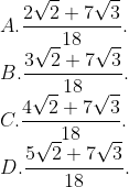 \\A. \frac{2\sqrt{2}+7\sqrt{3}}{18}. \\B. \frac{3\sqrt{2}+7\sqrt{3}}{18}. \\C. \frac{4\sqrt{2}+7\sqrt{3}}{18}. \\D. \frac{5\sqrt{2}+7\sqrt{3}}{18}.