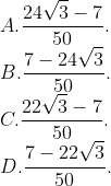 \\A. \frac{24\sqrt{3}-7}{50}. \\B. \frac{7-24\sqrt{3}}{50}. \\C. \frac{22\sqrt{3}-7}{50}. \\D. \frac{7-22\sqrt{3}}{50}.