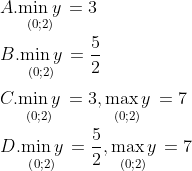 \\A. \underset{\left( 0;2 \right)}{\mathop{\min y}}\,=3 \\\\ B. \underset{\left( 0;2 \right)}{\mathop{\min y}}\,=\frac{5}{2} \\\\C.\underset{\left( 0;2 \right)}{\mathop{\min y}}\,=3,\underset{\left( 0;2 \right)}{\mathop{\max y}}\,=7\\\\D. \underset{\left( 0;2 \right)}{\mathop{\min y}}\,=\frac{5}{2},\underset{\left( 0;2 \right)}{\mathop{\max y}}\,=7