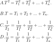 \\A. {{T}^{2}}=T_{1}^{2}+T_{2}^{2}+...+T_{n}^{2}. \\\\B. T={{T}_{1}}+{{T}_{2}}+...+{{T}_{n}}. \\\\C. \frac{1}{{{T}_{2}}}=\frac{1}{T_{1}^{2}}+\frac{1}{T_{2}^{2}}+...+\frac{1}{T_{n}^{2}}. \\\\D. \frac{1}{T}=\frac{1}{{{T}_{1}}}+\frac{1}{{{T}_{2}}}+...+\frac{1}{{{T}_{n}}}.