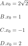 \\A. {{x}_{0}}=2\sqrt{2} \\\\B. {{x}_{0}}=1 \\\\ C. {{x}_{0}}=-1 \\\\ D. {{x}_{0}}=2