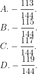 \\A. -\frac{113}{144}. \\B. -\frac{115}{144}. \\C. -\frac{117}{144}. \\D. -\frac{119}{144}.