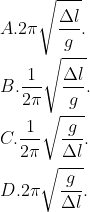 \\A. 2\pi \sqrt{\frac{\Delta l}{g}}. \\\\B. \frac{1}{2\pi }\sqrt{\frac{\Delta l}{g}}. \\\\C. \frac{1}{2\pi }\sqrt{\frac{g}{\Delta l}}. \\\\D. 2\pi \sqrt{\frac{g}{\Delta l}}.