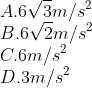 \\A. 6\sqrt{3}m/{{s}^{2}} \\ B. 6\sqrt{2}m/{{s}^{2}} \\C. 6m/{{s}^{2}} \\D. 3m/{{s}^{2}}