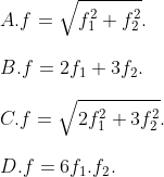 \\A. f=\sqrt{f_{1}^{2}+f_{2}^{2}}. \\\\B. f=2{{f}_{1}}+3{{f}_{2}}. \\\\C. f=\sqrt{2f_{1}^{2}+3f_{2}^{2}}. \\\\ D. f=6{{f}_{1}}.{{f}_{2}}.