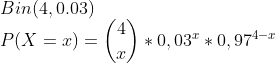 \\Bin(4,0.03) \\ P(X=x)=\binom{4}{x}*0,03^x*0,97^{4-x}