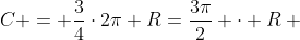 \C = frac{3}{4}cdot2pi R=frac{3pi}{2} cdot R \