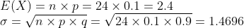 \\E(X) = n \times p = 24 \times 0.1 = 2.4\\ \sigma = \sqrt{n \times p \times q}= \sqrt{24 \times 0.1 \times 0.9}= 1.4696