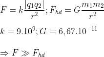 \\F=k\frac{\left| {{q}_{1}}{{q}_{2}} \right|}{{{r}^{2}}};{{F}_{hd}}=G\frac{{{m}_{1}}{{m}_{2}}}{{{r}^{2}}}\\\\ k={{9.10}^{9}};G=6,{{67.10}^{-11}}\\\\\Rightarrow F\gg {{F}_{hd}}