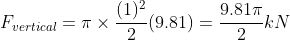 \\F_{vertical}=\pi \times \frac{(1)^2}{2}(9.81)=\frac{9.81\pi}{2}kN