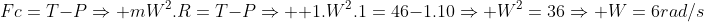 \Fc=T-PRightarrow mW^2.R=T-PRightarrow \ 1.W^2.1=46-1.10Rightarrow W^2=36Rightarrow W=6rad/s