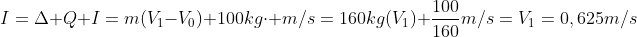 \I=Delta Q\ I=m(V_1-V_0)\ 100kgcdot m/s=160kg(V_1)\ frac{100}{160}m/s=V_1=0,625m/s