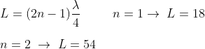 gif.latex?\\L=(2n-1)\frac{\lambda}{4}\;\;\;\;\;\;\;\;\;n=1\to\;L=18\\\\n=2\;\to\;L=54
