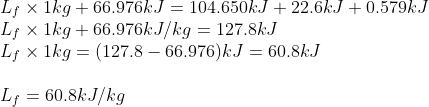 Lf × 1kg + 66.976k:J = 104 .650kJ + 22.6kJ + 0.579kJ Lị × 1kg 66 .976kJ/kg = 127 .8kJ Lf × 1kg = (127.8-66.976)kJ = 60.8kJ LI