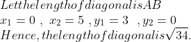 \\Let the length of diagonal is AB\\ \ \ x\textsubscript{1}=0 \ ,\ x\textsubscript{2}=5\ ,y\textsubscript{1}=3\ \ ,y\textsubscript{2}=0 \\ Hence, the length of diagonal is \sqrt{34} .\\