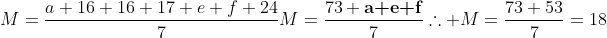 \M=frac{a+16+16+17+e+f+24}{7}\\\M=frac{73+	extbf{a+e+f}}{7}\\\	herefore M=frac{73+53}{7}=18