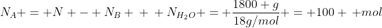 \N_A = N - N_B \ \ N_{H_2O} = frac{1800 g}{18g/mol} = 100 , mol