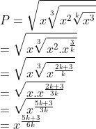 \\P=\sqrt{x\sqrt[3]{x^2\sqrt[k]{x^3}}}\\=\sqrt{x\sqrt[3]{x^2.x^\frac{3}{k}}}\\=\sqrt{x\sqrt[3]{x^\frac{2k+3}{k}}}\\=\sqrt{x.x^\frac{2k+3}{3k}}\\=\sqrt{x^\frac{5k+3}{3k}}\\=x^\frac{5k+3}{6k}