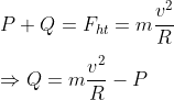 \\P+Q={{F}_{ht}}=m\frac{{{v}^{2}}}{R}\\\\\Rightarrow Q=m\frac{{{v}^{2}}}{R}-P