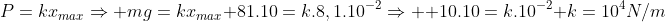 \P=kx_{max}Rightarrow mg=kx_{max}\ 81.10=k.8,1.10^{-2}Rightarrow \ 10.10=k.10^{-2}\ k=10^4N/m