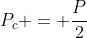 \P_c = frac{P}{2}