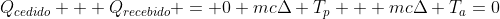 \Q_{cedido} + Q_{recebido} = 0 \mcDelta T_p + mcDelta T_a=0