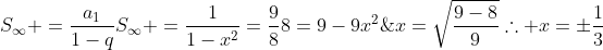 \S_{infty} =frac{a_1}{1-q}\\\\S_{infty} =frac{1}{1-x^2}=frac{9}{8}\\\8=9-9x^2;;;;;;;;;;Rightarrow ;;x=sqrt{frac{9-8}{9}}\\\	herefore x=pmfrac{1}{3}