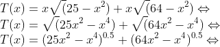 \\T(x)=x\sqrt(25-x^{2})+x\sqrt(64-x^{2})\Leftrightarrow \\T(x)=\sqrt(25x^{2}-x^{4})+\sqrt(64x^{2}-x^{4})\Leftrightarrow \\T(x)=(25x^{2}-x^{4})^{0.5}+(64x^{2}-x^{4})^{0.5}\Leftrightarrow
