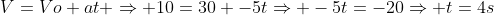 \V=Vo+at Rightarrow 10=30 -5tRightarrow -5t=-20Rightarrow t=4s