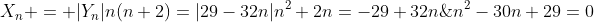 \X_n = |Y_n|\\n(n+2)=|29-32n|\\n^2+2n=-29+32n;;;;;;;;;;Rightarrow ;;n^2-30n+29=0