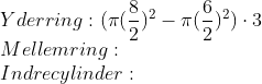 \\Yderring: ( \pi (\frac{8}{2})^{2}-\pi(\frac{6}{2})^{2})\cdot 3\\Mellemring:\\Indre cylinder: