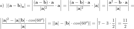 \\a)\;\left| (\mathbf{a}-\mathbf{b})_{\mathbf{a}} \right|=\left| \frac{(\mathbf{a}-\mathbf{b})\cdot \mathbf{a}}{|\mathbf{a}|^2} \cdot \mathbf{a} \right|=\left| \frac{(\mathbf{a}-\mathbf{b})\cdot \mathbf{a}}{|\mathbf{a}|^2} \cdot |\mathbf{a}| \right|= \left| \frac{\mathbf{a}^2-\mathbf{b}\cdot \mathbf{a}}{|\mathbf{a}|} \right|= \\\\\\ \left| \frac{|\mathbf{a}| ^2-| \mathbf{a}||\mathbf{b}|\cdot cos(60^o)}{|\mathbf{a}|} \right|= \left | |\mathbf{a}|- |\mathbf{b}| \cdot cos(60^o) \right |= \left|7- 3 \cdot \frac{1}{2} \right| =\frac{11}{2}