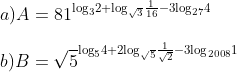 \\a)A={{81}^{{{\log }_{3}}2+{{\log }_{\sqrt{3}}}\frac{1}{16}-3{{\log }_{27}}4}}\\\\ b)B={{\sqrt{5}}^{{{\log }_{5}}4+2{{\log }_{\sqrt{5}}}\frac{1}{\sqrt{2}}-3{{\log }_{2008}}1}}
