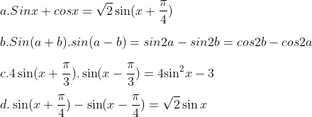\\a. Sinx+cosx=\sqrt{2}\sin (x+\frac{\pi }{4}) \\\\b. Sin(a+b).sin(a-b) =sin2a-sin2b =cos2b-cos2a \\\\c. 4\sin (x+\frac{\pi }{3}).\sin (x-\frac{\pi }{3})=4{{\sin }^{2}}x-3 \\\\d. \sin (x+\frac{\pi }{4})-\sin (x-\frac{\pi }{4})=\sqrt{2}\sin x